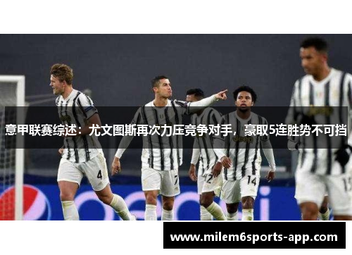 意甲联赛综述：尤文图斯再次力压竞争对手，豪取5连胜势不可挡