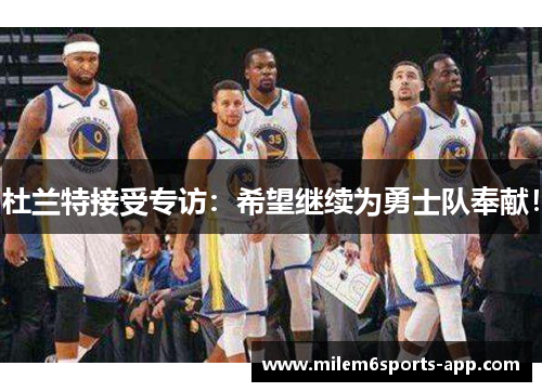 杜兰特接受专访：希望继续为勇士队奉献！