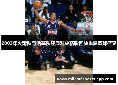 2003年火箭队与活塞队经典对决精彩回放重温篮球盛宴