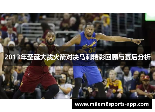 2013年圣诞大战火箭对决马刺精彩回顾与赛后分析